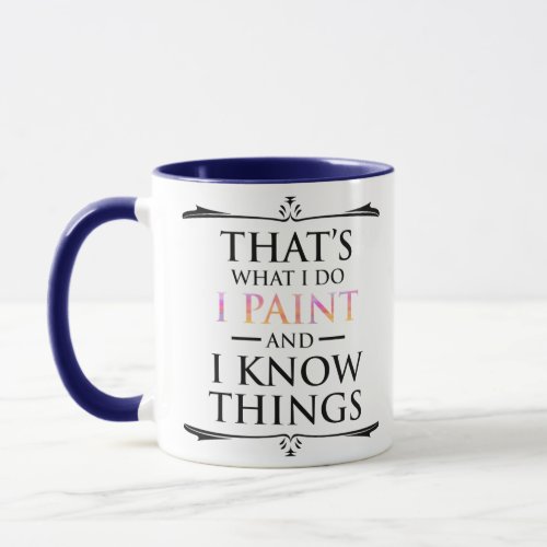 Thats What I Do _ I Paint And I Know Things Mug