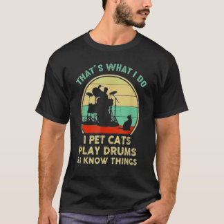 That's What I Do I Pet Cat I Play Drums And I Know T-Shirt