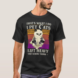 Thats What I Do I Pet Cats I Lift Heavy Weightlift T-Shirt