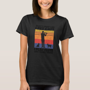 That's What I Do I Pet Cats I Play Flute & I Know T-Shirt