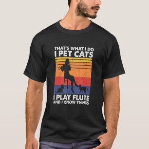 That's What I Do I Pet Cats I Play Flute & I Know T-Shirt