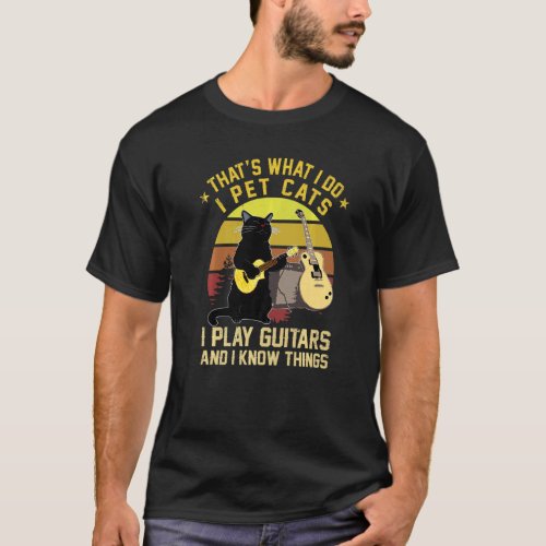 Thats What I Do I Pet Cats I Play Guitars And I K T_Shirt
