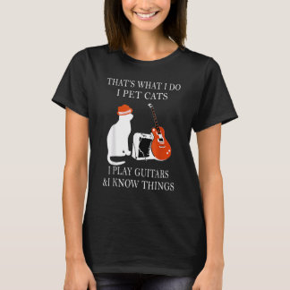 Thats What I Do I Pet Cats I Play Guitars And I Kn T-Shirt