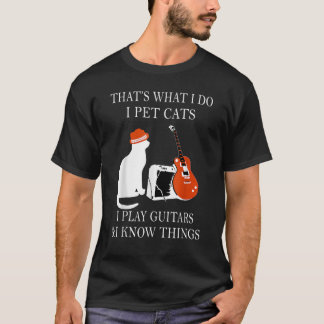 Thats What I Do I Pet Cats I Play Guitars And I Kn T-Shirt