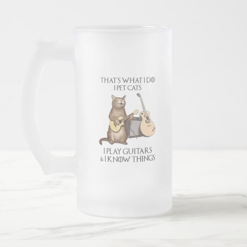Thats What I Do I Pet Cats I Play Guitars Frosted Glass Beer Mug