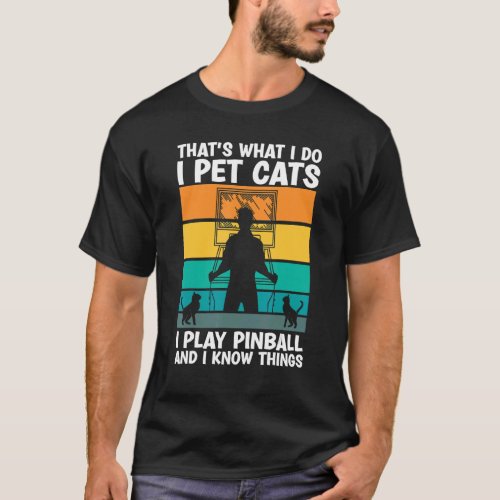 Thats What I Do I Pet Cats I Play Pinball And I K T_Shirt