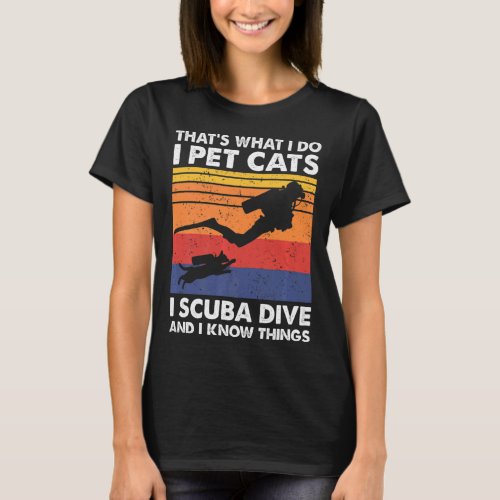 Thats What I Do I Pet Cats I Scuba Dive  I Know  T_Shirt