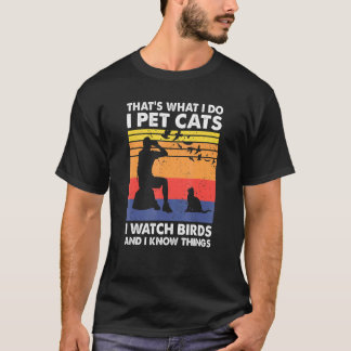 Thats What I Do I Pet Cats I Watch Birds I Know Th T-Shirt