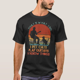 That's What I Do I Pet Cats Play Guitars & I Know T-Shirt