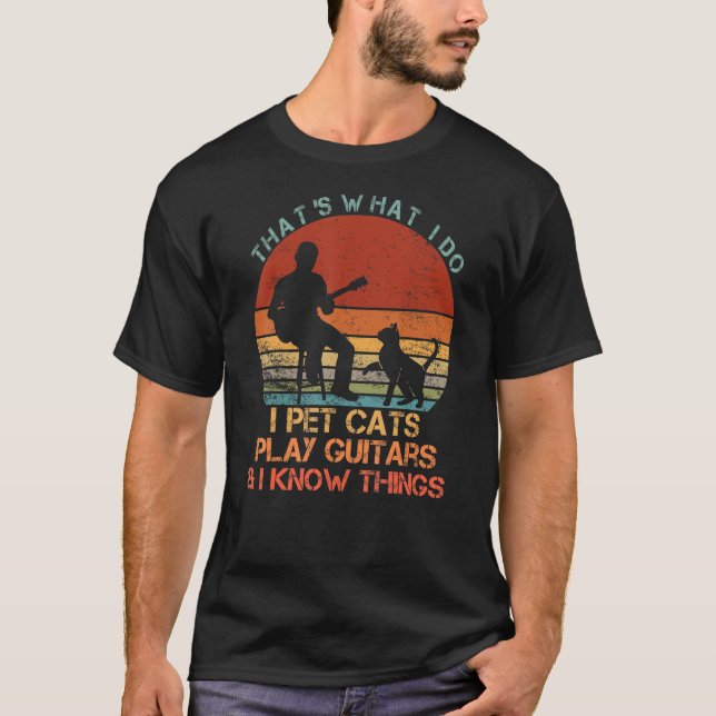 That's What I Do I Pet Cats Play Guitars & I Know  T-Shirt (Front)