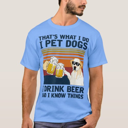 Thats What I Do I Pet Dogs I Drink Beer Labrador T_Shirt