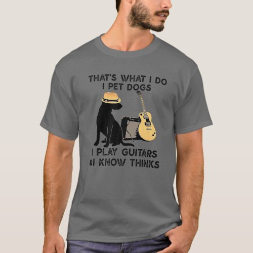 Thats What I Do I Pet Dogs I Play Guitars Guitars T_Shirt