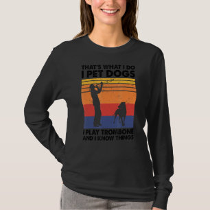 That's What I Do I Pet Dogs I Play trombone & I Kn T-Shirt