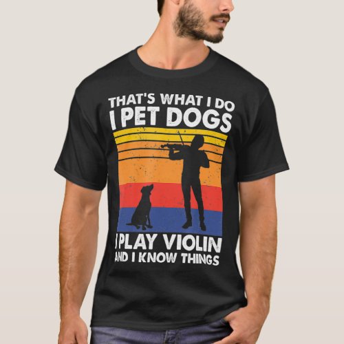 Thats What I Do I Pet Dogs I Play Violin  I Know T_Shirt