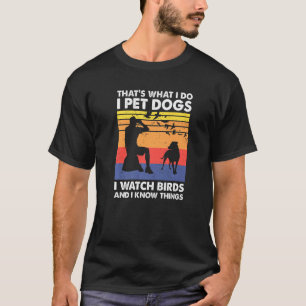 Thats What I Do I Pet Dogs I Watch Birds I Know Th T-Shirt