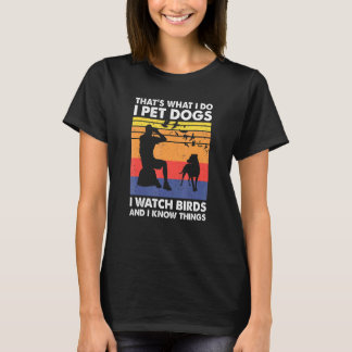 Thats What I Do I Pet Dogs I Watch Birds I Know Th T-Shirt