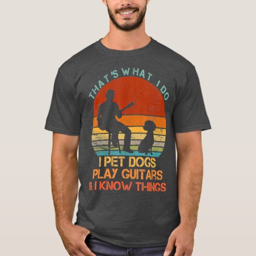 Thats What I Do I Pet Dogs Play Guitars  I Know T_Shirt
