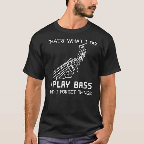 Thats what I do I play bass and I forget things T_Shirt