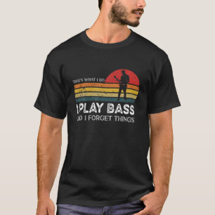 That's What I Do I Play Bass And I Forget Things T-Shirt