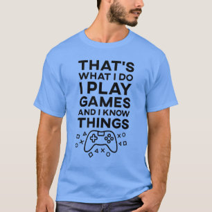 That's What I Do I Play Games and I Know Things T-Shirt