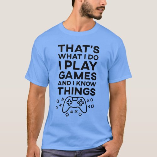 Thats What I Do I Play Games and I Know Things T_Shirt