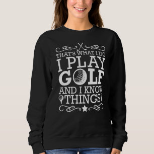 That's What I Do I Play Golf And I Know Things  Go Sweatshirt