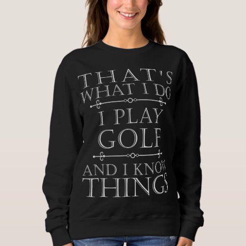 Thats what I do I play Golf I drink and I Know Thi Sweatshirt
