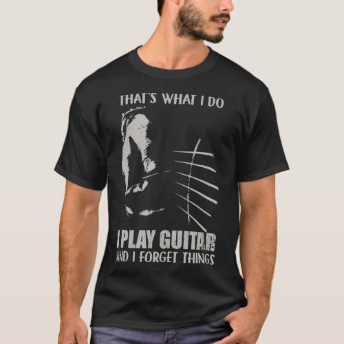 Thats what i do I play guitar and I forget T_Shirt