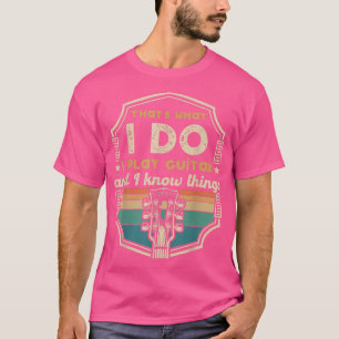 Thats What I Do I Play Guitar And I Know Things 29 T-Shirt