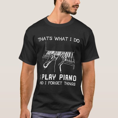 Thats What I Do I Play Piano And Forget Things Pia T_Shirt