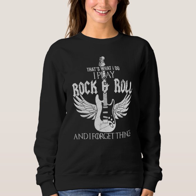 Thats What I Do I Play Rock And Roll And I Forget  Sweatshirt (Front)
