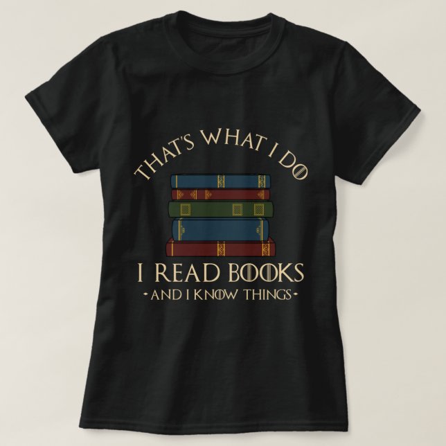 That's What I Do I Read Books And I Know Things -  T-Shirt (Design Front)