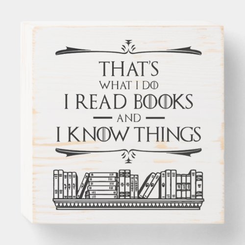 Thats What I Do I Read Books And I Know Things Wooden Box Sign