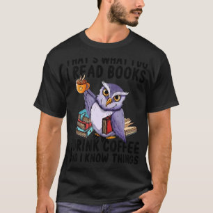 That's What I Do I Read Books Drink Coffee And Kno T-Shirt