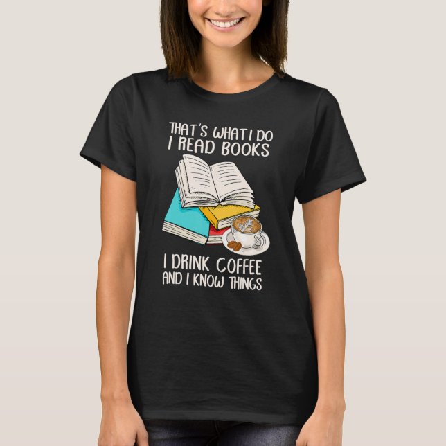 That's What I Do I Read Books I Drink Coffee I Kno T-Shirt (Front)