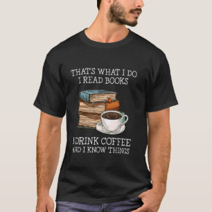 That's what i do i read books i drink coffee i kno T-Shirt