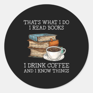 Thats What I Do I Read Books I Drink Coffee I Know Classic Round Sticker