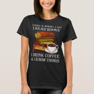 Thats What I Do I Read Books I Drink Coffee I Know T-Shirt