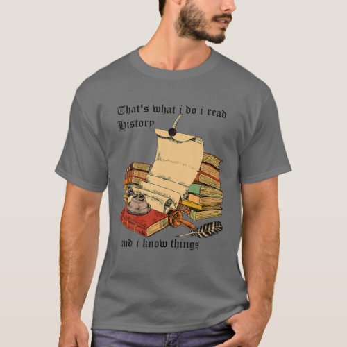 Thats What I Do I Read History And I Know Things T_Shirt