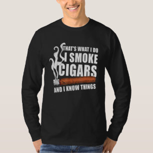 Thats What I Do I Smoke Cigars And I Know Things F T-Shirt