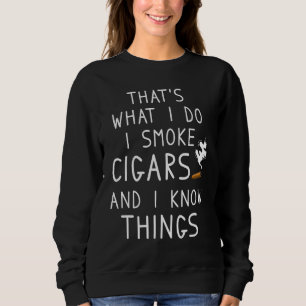 That's What I Do I Smoke Cigars And I Know Things  Sweatshirt