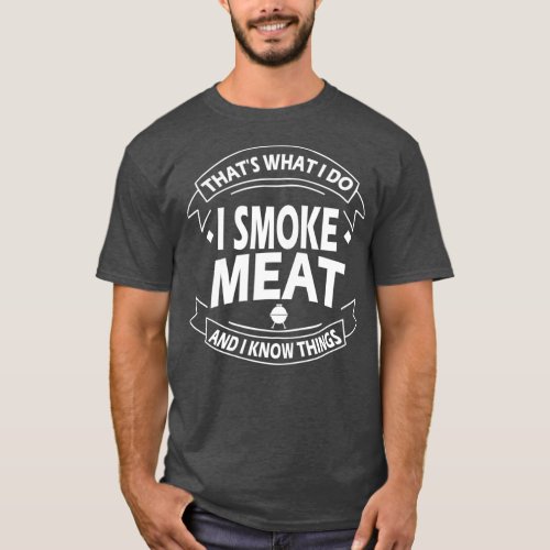 thats what I do I smoke meat and I know things T_Shirt