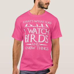 Thats What I Do I Watch Birds And I Know Things  T-Shirt