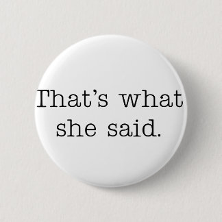 That's what she said. button