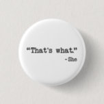 That's What She Said Quote Button<br><div class="desc">You can't help this irreverent and inappropriate come-back when a potentially dirty double entendre is encountered at home or in the office around the watercooler.  Great gift or tshirt gift for comedy lovers.</div>