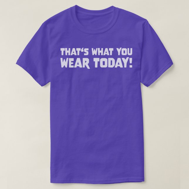 THATS WHAT YOU WEAR TODAY Slogan Quote funny gift  T-Shirt (Design Front)