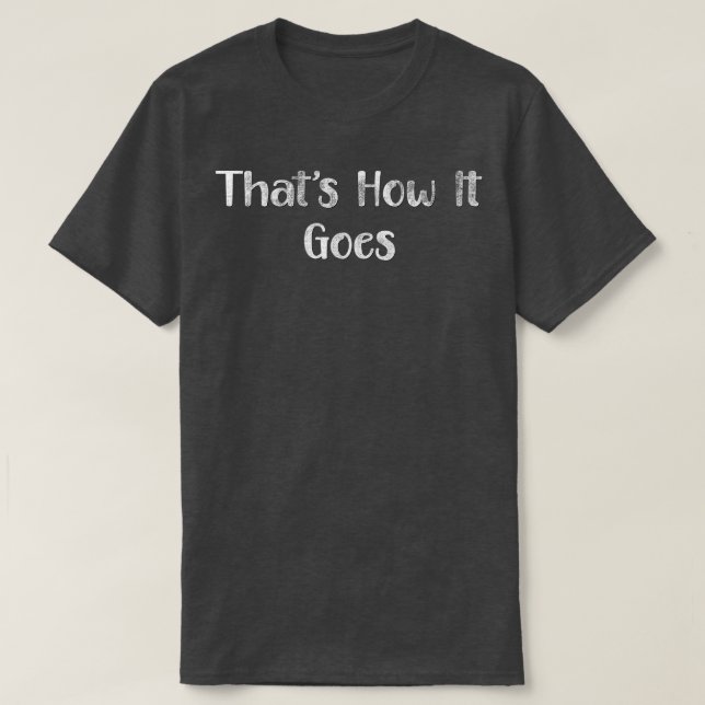 Thatx27s How It Goes T-Shirt (Design Front)