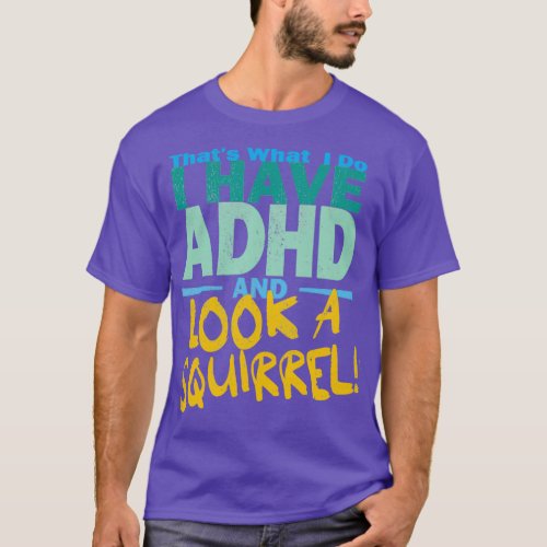 Thatx27s What I do i have adhd and Look a squirrel T_Shirt