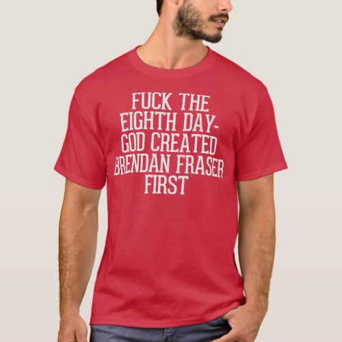 The 8th Day God Created Brendan Fraser First T_Shirt