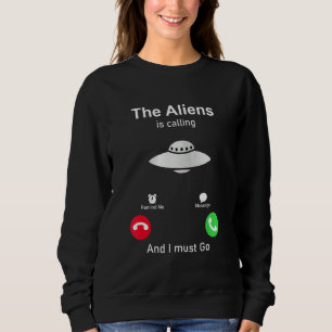 The Aliens are calling and I must go Sweatshirt